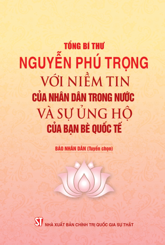 Tổng Bí thư Nguyễn Phú Trọng với niềm tin của Nhân dân trong nước và sự ủng hộ của bạn bè quốc tế